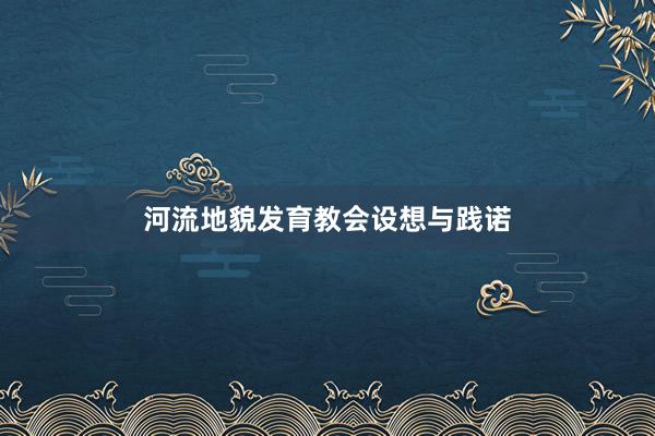 河流地貌发育教会设想与践诺