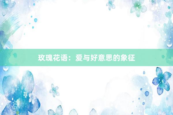 玫瑰花语：爱与好意思的象征