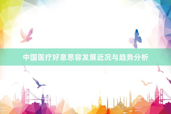中国医疗好意思容发展近况与趋势分析