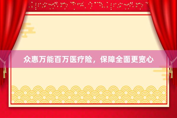 众惠万能百万医疗险，保障全面更宽心